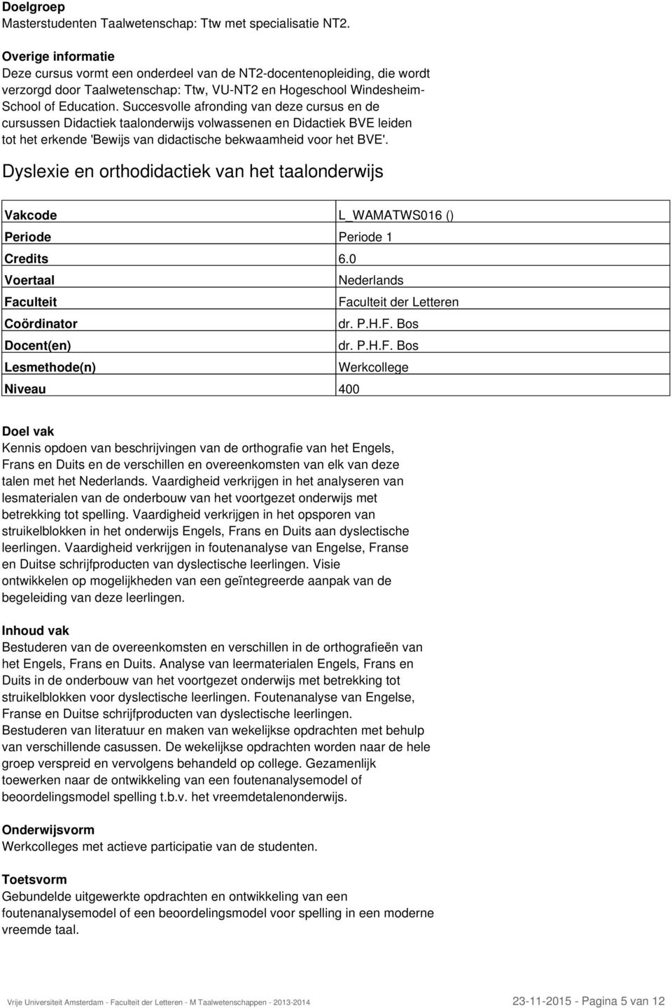 Succesvolle afronding van deze cursus en de cursussen Didactiek taalonderwijs volwassenen en Didactiek BVE leiden tot het erkende 'Bewijs van didactische bekwaamheid voor het BVE'.