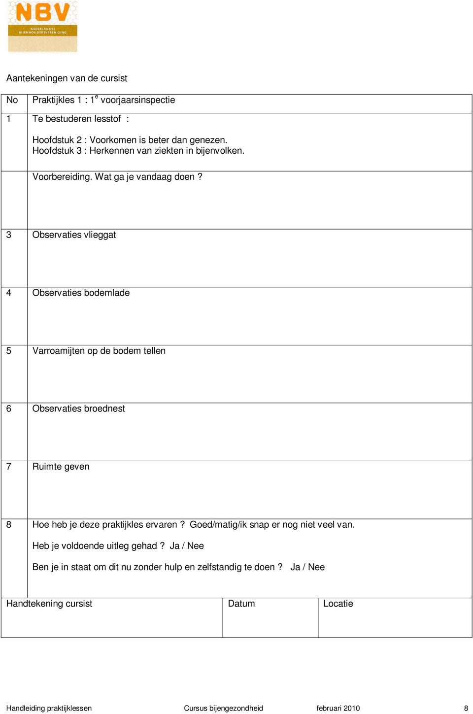 3 Observaties vlieggat 4 Observaties bodemlade 5 6 Observaties broednest 7 Ruimte geven 8 Hoe heb je deze praktijkles ervaren?