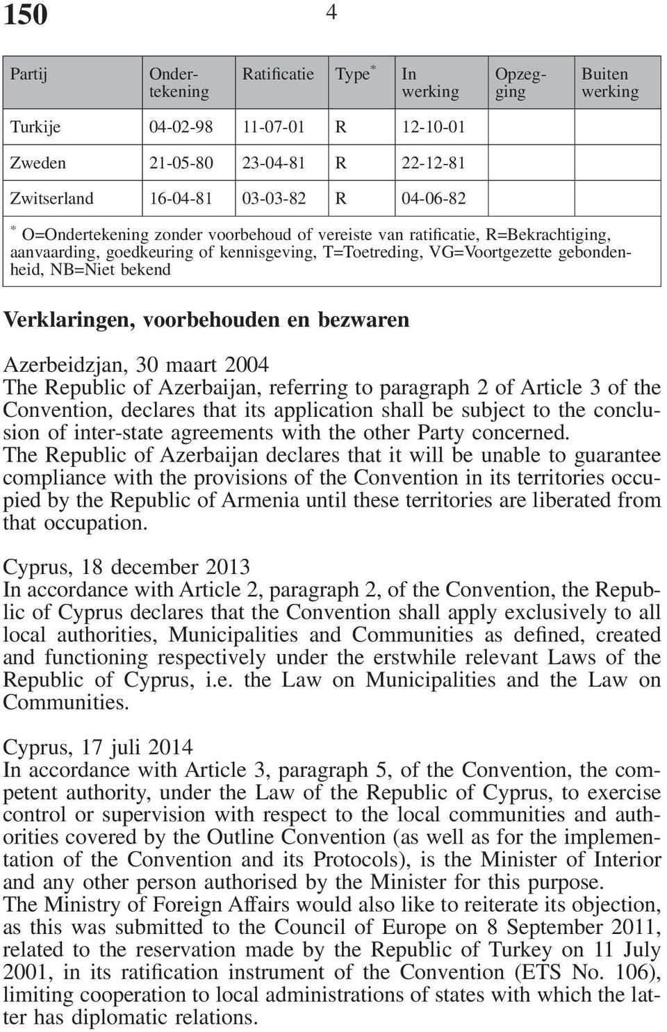 bezwaren Azerbeidzjan, 30 maart 2004 The Republic of Azerbaijan, referring to paragraph 2 of Article 3 of the Convention, declares that its application shall be subject to the conclusion of