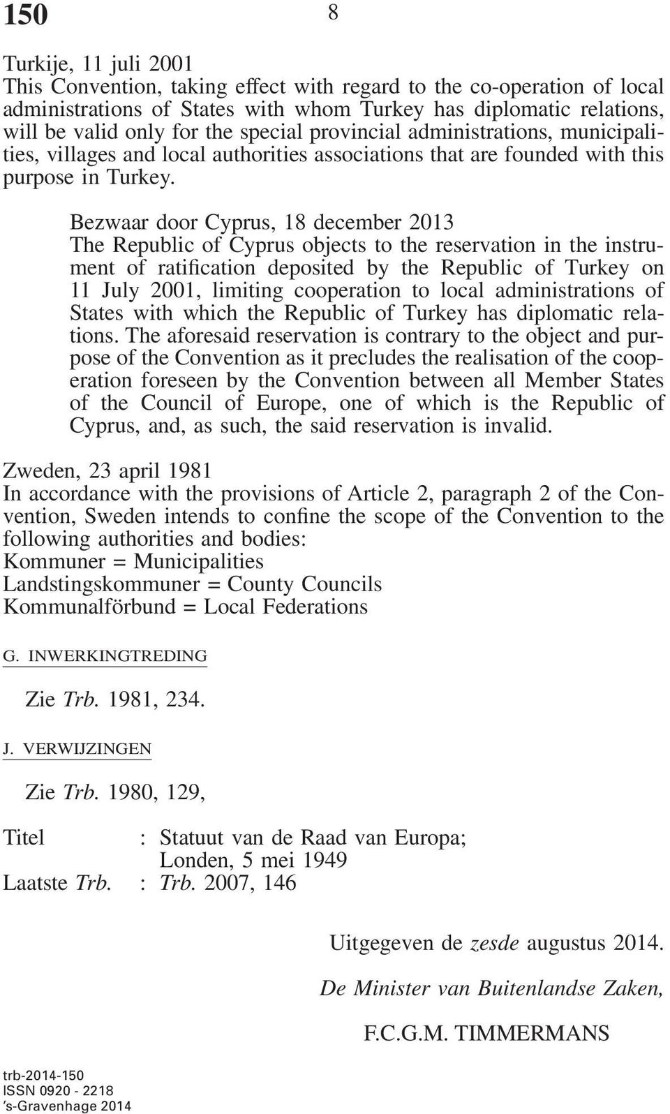 Bezwaar door Cyprus, 18 december 2013 The Republic of Cyprus objects to the reservation in the instrument of ratification deposited by the Republic of Turkey on 11 July 2001, limiting cooperation to
