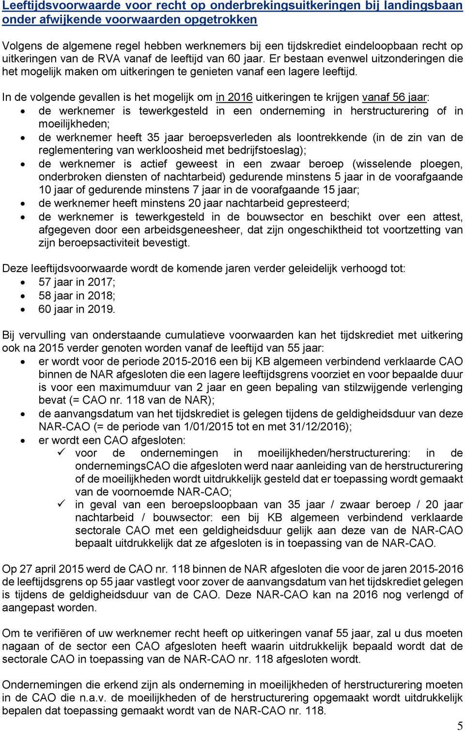 In de volgende gevallen is het mogelijk om in 2016 uitkeringen te krijgen vanaf 56 jaar: de werknemer is tewerkgesteld in een onderneming in herstructurering of in moeilijkheden; de werknemer heeft