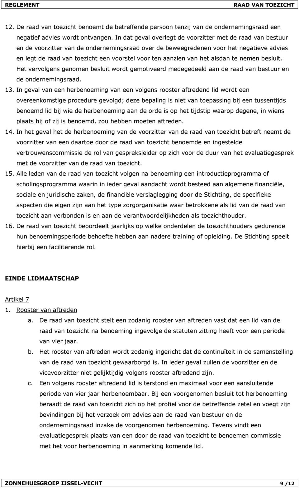 aanzien van het alsdan te nemen besluit. Het vervolgens genomen besluit wordt gemotiveerd medegedeeld aan de raad van bestuur en de ondernemingsraad. 13.