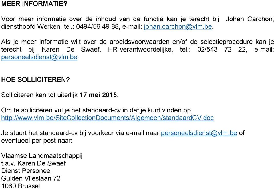 : 02/543 72 22, e-mail: personeelsdienst@vlm.be. HOE SOLLICITEREN? Solliciteren kan tot uiterlijk 17 mei 2015. Om te solliciteren vul je het standaard-cv in dat je kunt vinden op http://www.