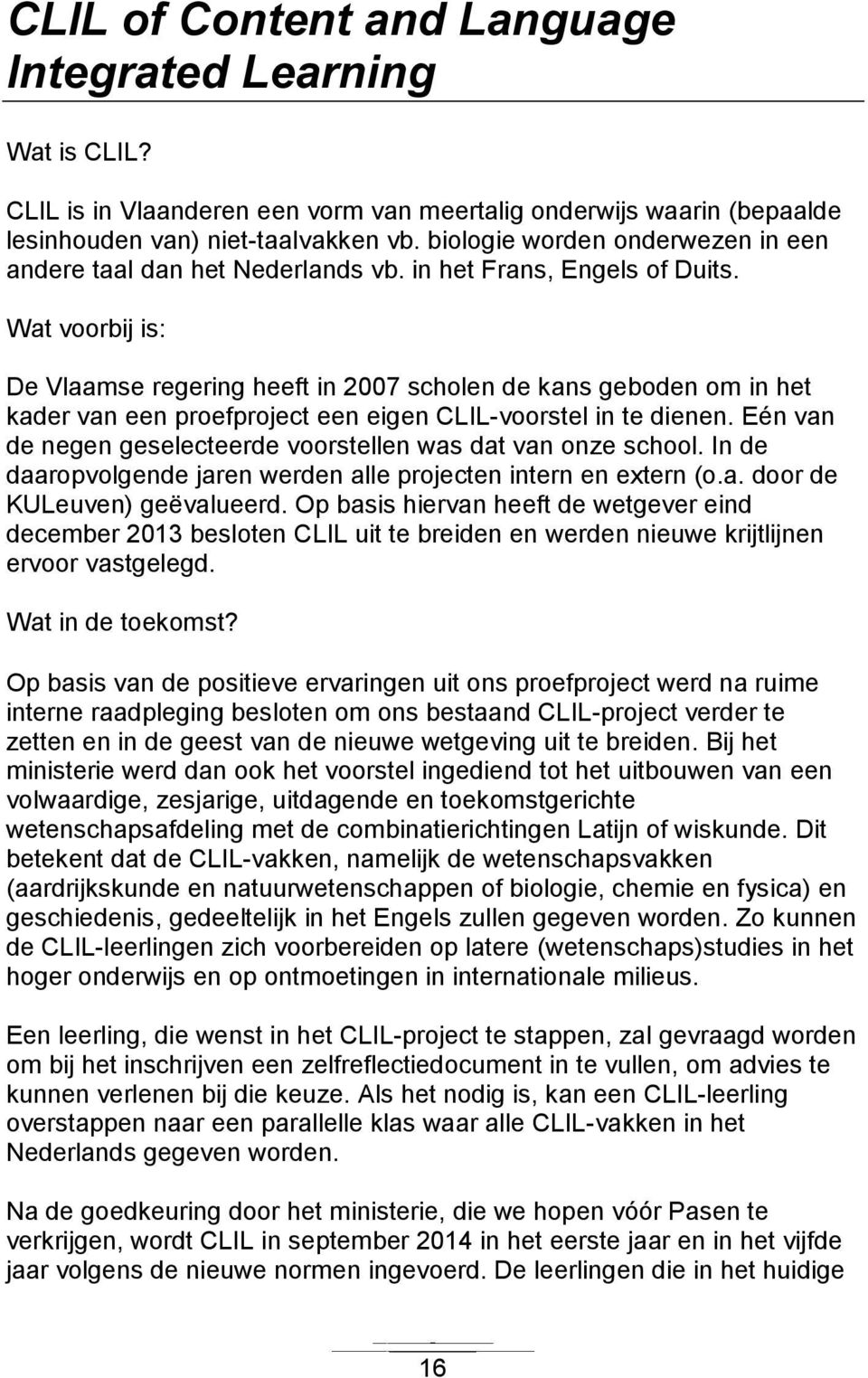 Wat voorbij is: De Vlaamse regering heeft in 2007 scholen de kans geboden om in het kader van een proefproject een eigen CLIL-voorstel in te dienen.