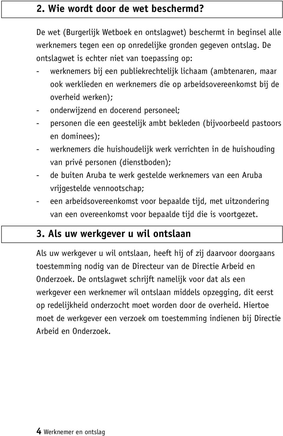 onderwijzend en docerend personeel; - personen die een geestelijk ambt bekleden (bijvoorbeeld pastoors en dominees); - werknemers die huishoudelijk werk verrichten in de huishouding van privé