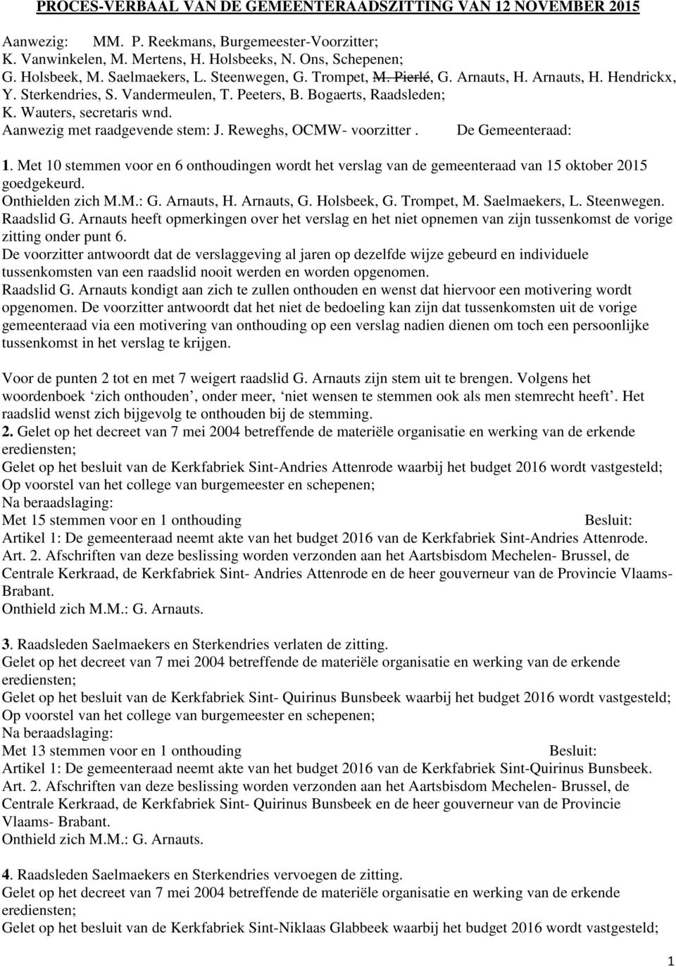 Aanwezig met raadgevende stem: J. Reweghs, OCMW- voorzitter. De Gemeenteraad: 1. Met 10 stemmen voor en 6 onthoudingen wordt het verslag van de gemeenteraad van 15 oktober 2015 goedgekeurd.