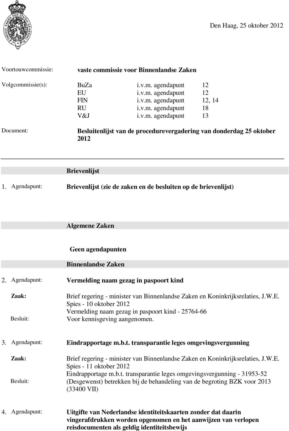 Agendapunt: Brievenlijst (zie de zaken en de besluiten op de brievenlijst) Algemene Zaken Geen agendapunten Binnenlandse Zaken 2.