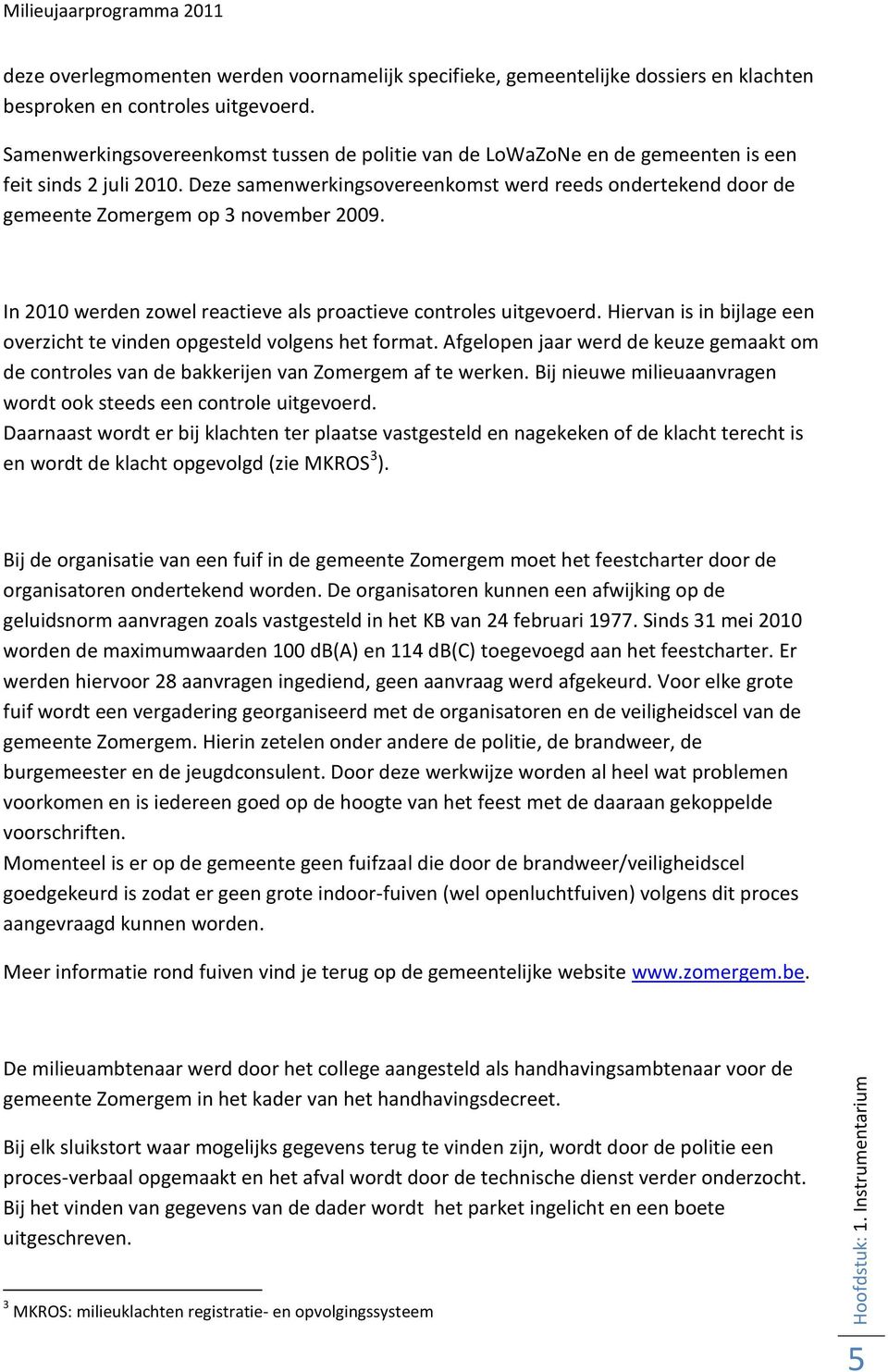 Deze samenwerkingsovereenkomst werd reeds ondertekend door de gemeente Zomergem op 3 november 2009. In 2010 werden zowel reactieve als proactieve controles uitgevoerd.