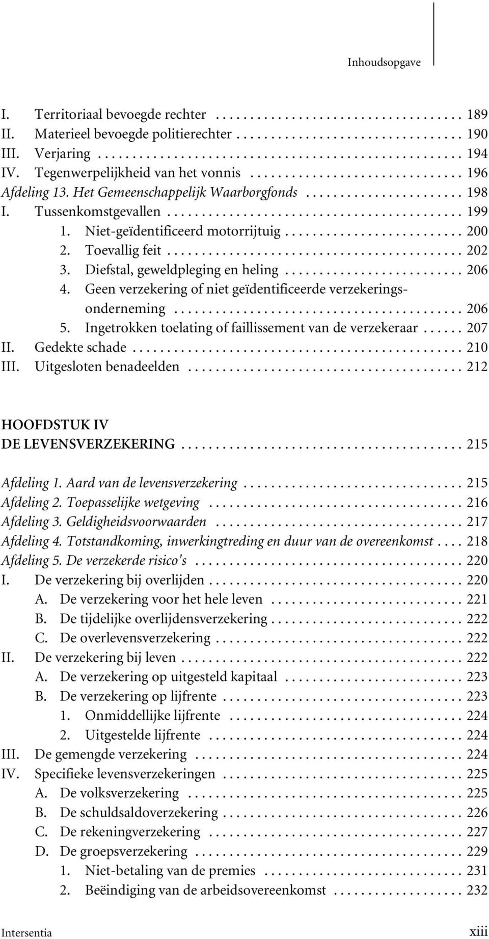 Geen verzekering of niet geïdentificeerde verzekeringsonderneming...206 5. Ingetrokken toelating of faillissement van de verzekeraar...207 II. Gedekte schade...210 III. Uitgesloten benadeelden.