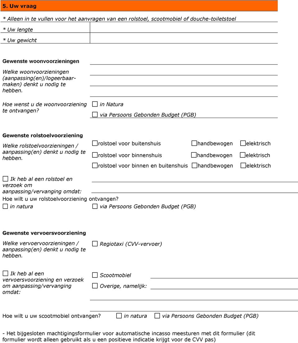 in Natura via Persoons Gebonden Budget (PGB) Gewenste rolstoelvoorziening Welke rolstoelvoorzieningen / aanpassing(en) denkt u nodig te rolstoel voor buitenshuis handbewogen elektrisch rolstoel voor