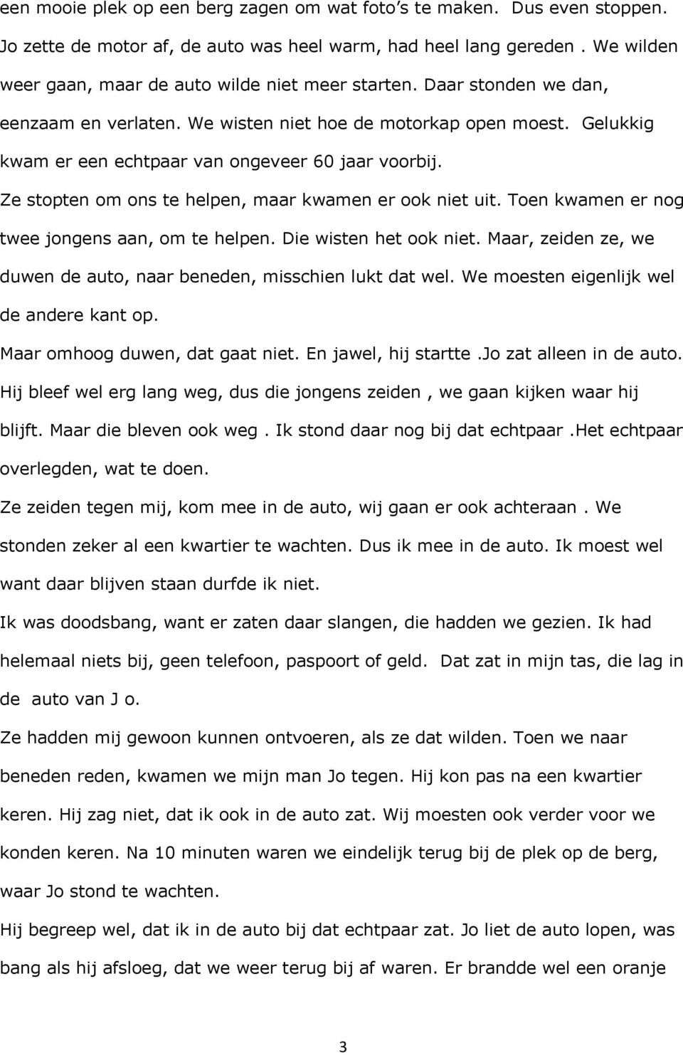 Gelukkig kwam er een echtpaar van ongeveer 60 jaar voorbij. Ze stopten om ons te helpen, maar kwamen er ook niet uit. Toen kwamen er nog twee jongens aan, om te helpen. Die wisten het ook niet.