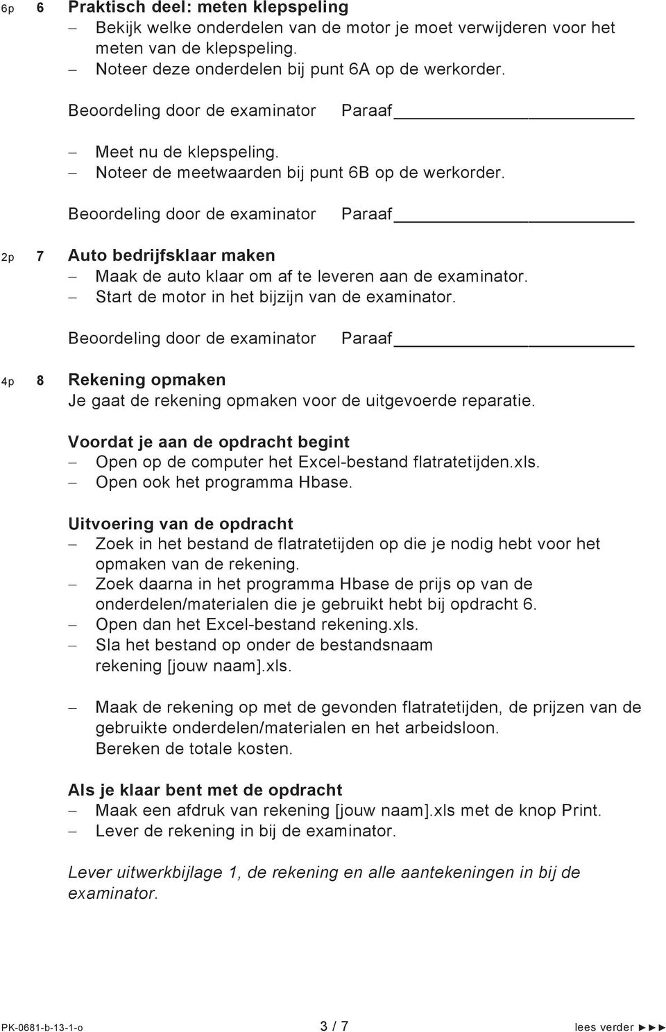 Start de motor in het bijzijn van de examinator. 4p 8 Rekening opmaken Je gaat de rekening opmaken voor de uitgevoerde reparatie.