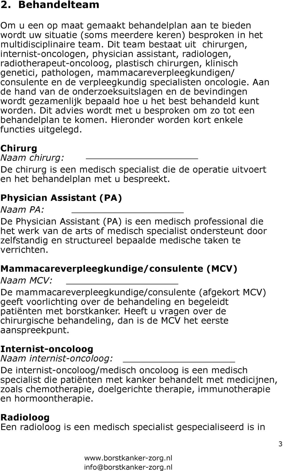 consulente en de verpleegkundig specialisten oncologie. Aan de hand van de onderzoeksuitslagen en de bevindingen wordt gezamenlijk bepaald hoe u het best behandeld kunt worden.