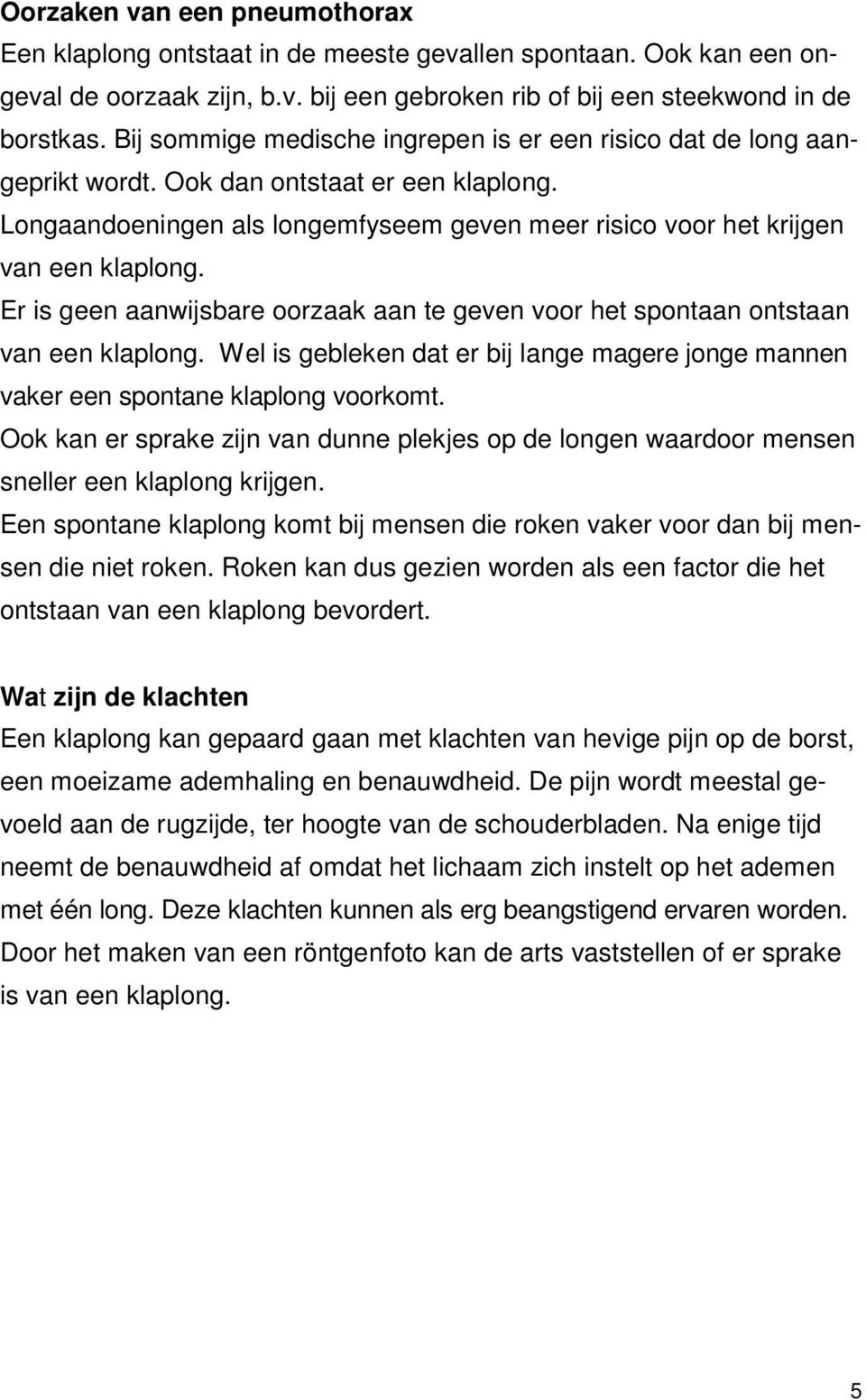 Er is geen aanwijsbare oorzaak aan te geven voor het spontaan ontstaan van een klaplong. Wel is gebleken dat er bij lange magere jonge mannen vaker een spontane klaplong voorkomt.