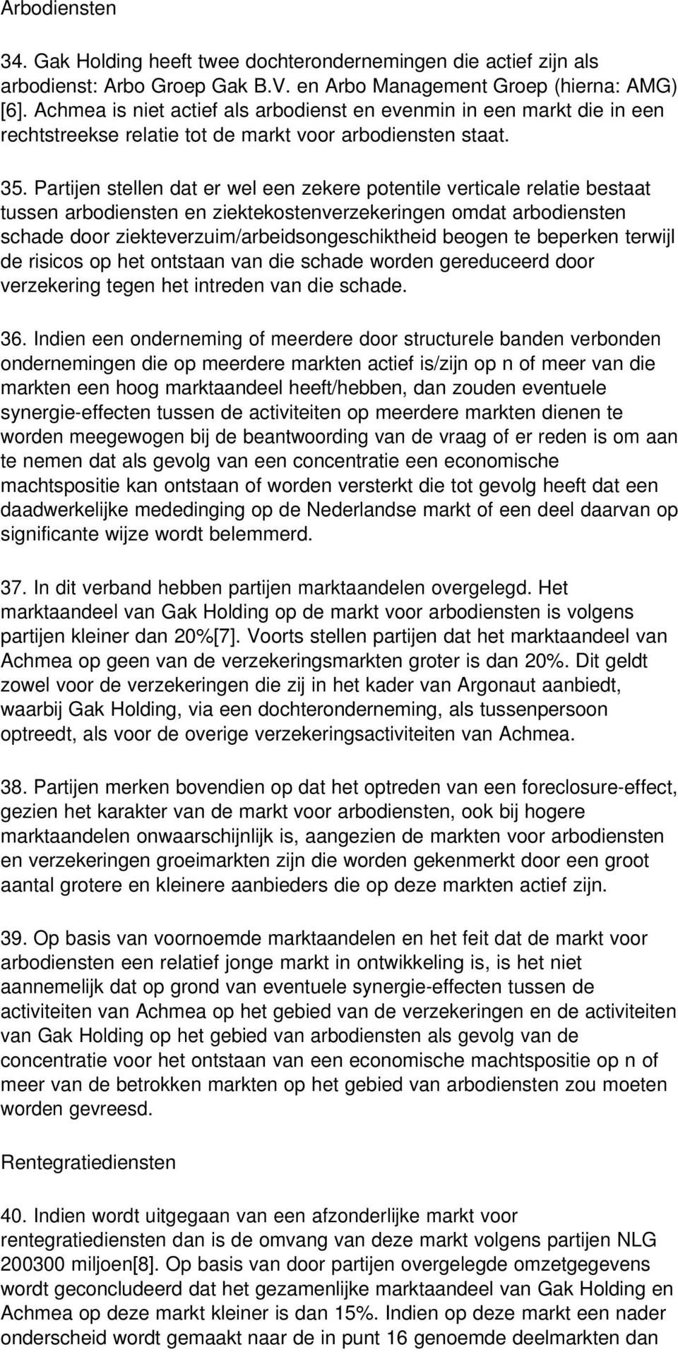 Partijen stellen dat er wel een zekere potentile verticale relatie bestaat tussen arbodiensten en ziektekostenverzekeringen omdat arbodiensten schade door ziekteverzuim/arbeidsongeschiktheid beogen