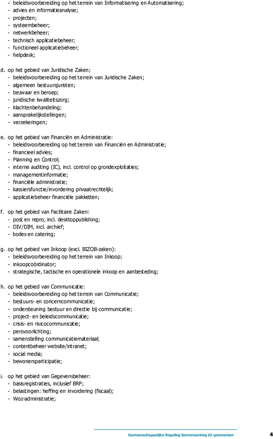 op het gebied van Juridische Zaken; - beleidsvoorbereiding op het terrein van Juridische Zaken; - algemeen bestuursjuristen; - bezwaar en beroep; - juridische kwaliteitszorg; - klachtenbehandeling; -