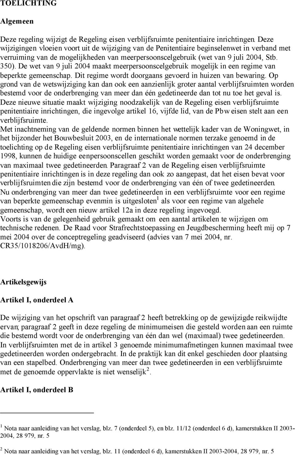 De wet van 9 juli 2004 maakt meerpersoonscelgebruik mogelijk in een regime van beperkte gemeenschap. Dit regime wordt doorgaans gevoerd in huizen van bewaring.