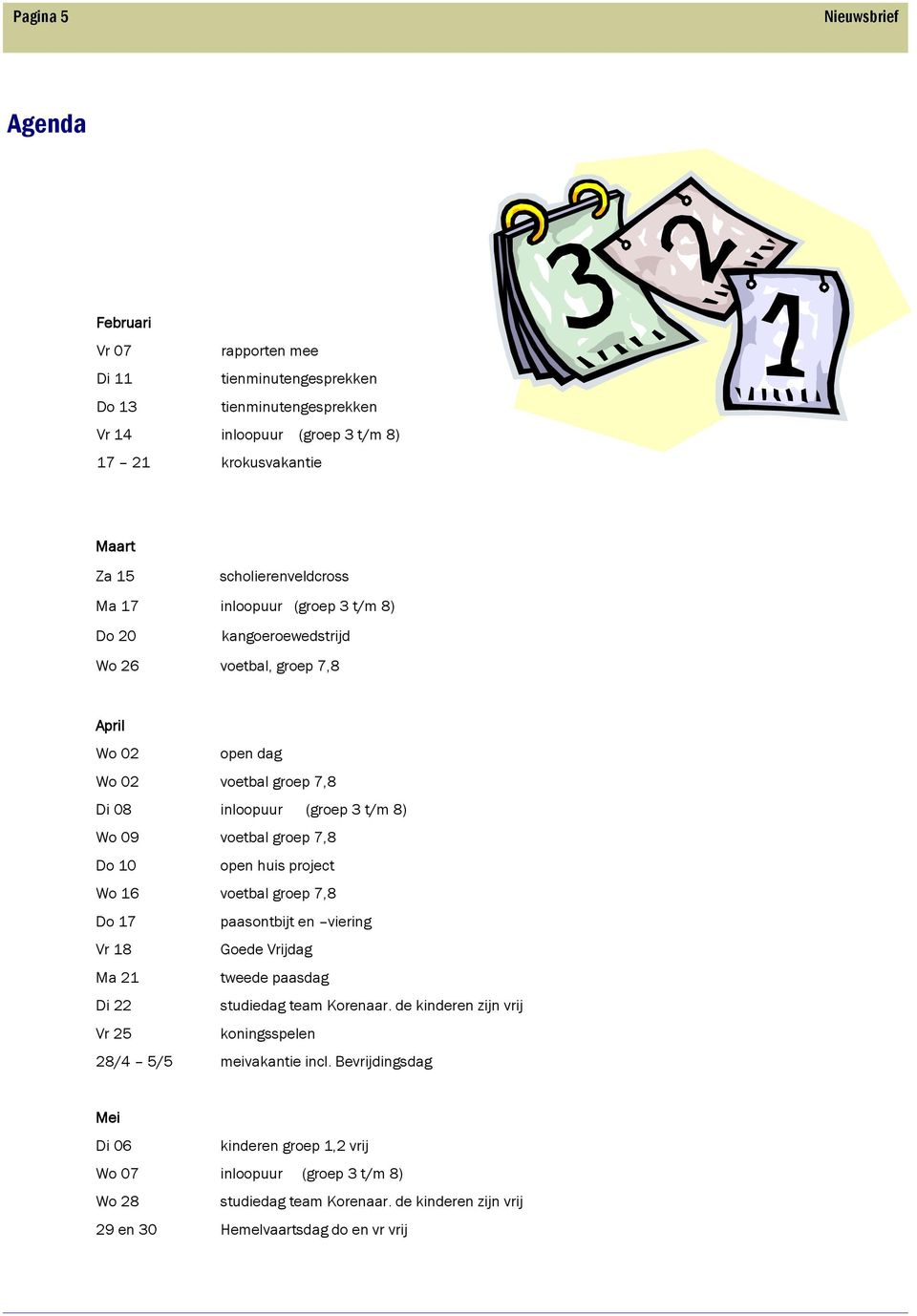 groep 7,8 Do 10 open huis project Wo 16 voetbal groep 7,8 Do 17 paasontbijt en viering Vr 18 Goede Vrijdag Ma 21 tweede paasdag Di 22 studiedag team Korenaar.