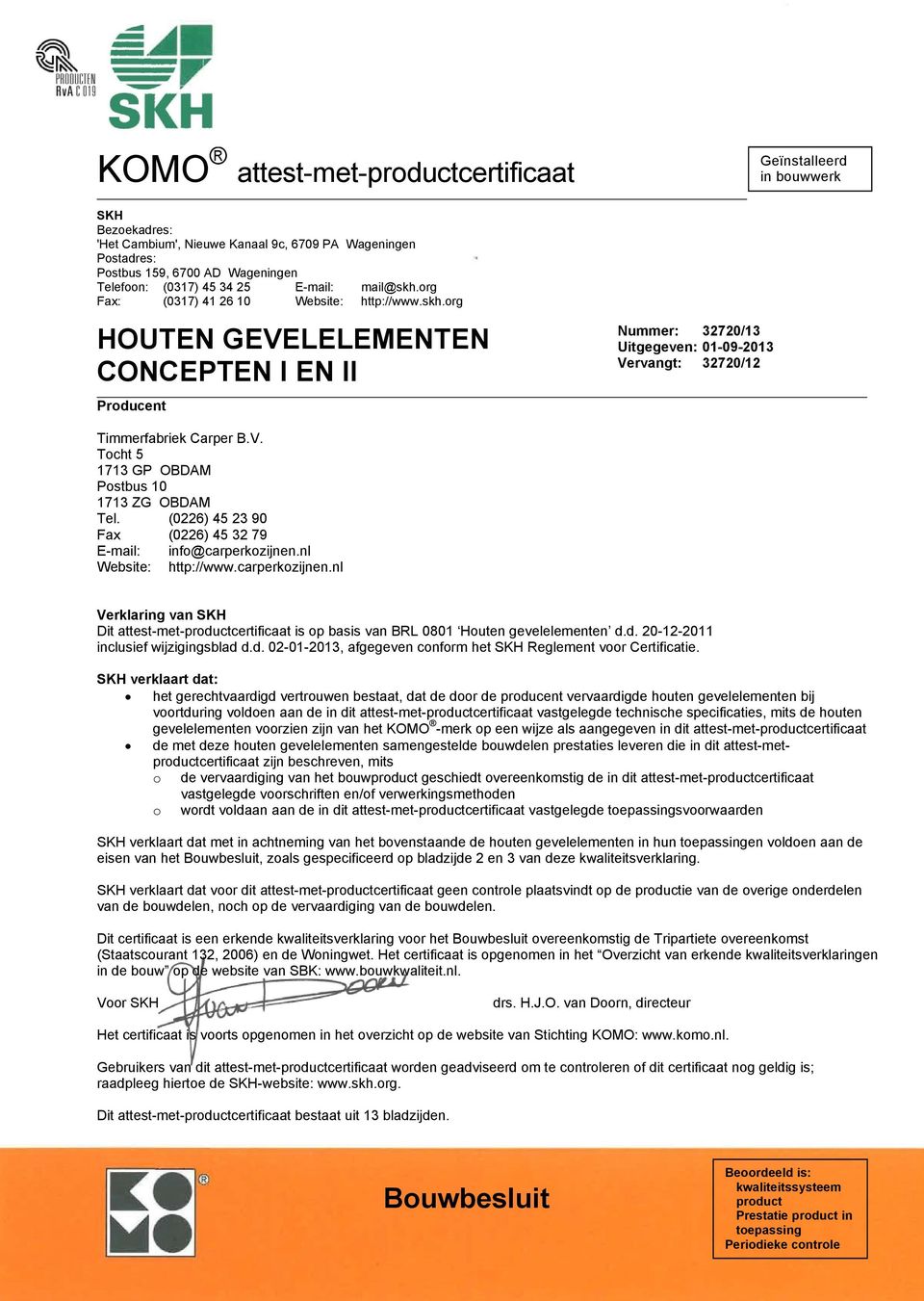 (0226) 45 23 90 Fax (0226) 45 32 79 E-mail: info@carperkozijnen.nl Website: http://www.carperkozijnen.nl Verklaring van SKH Dit attest-met-productcertificaat is op basis van BRL 0801 Houten gevelelementen d.