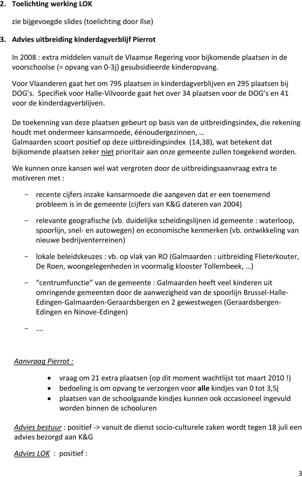 Voor Vlaanderen gaat het om 795 plaatsen in kinderdagverblijven en 295 plaatsen bij DOG s. Specifiek voor Halle-Vilvoorde gaat het over 34 plaatsen voor de DOG s en 41 voor de kinderdagverblijven.