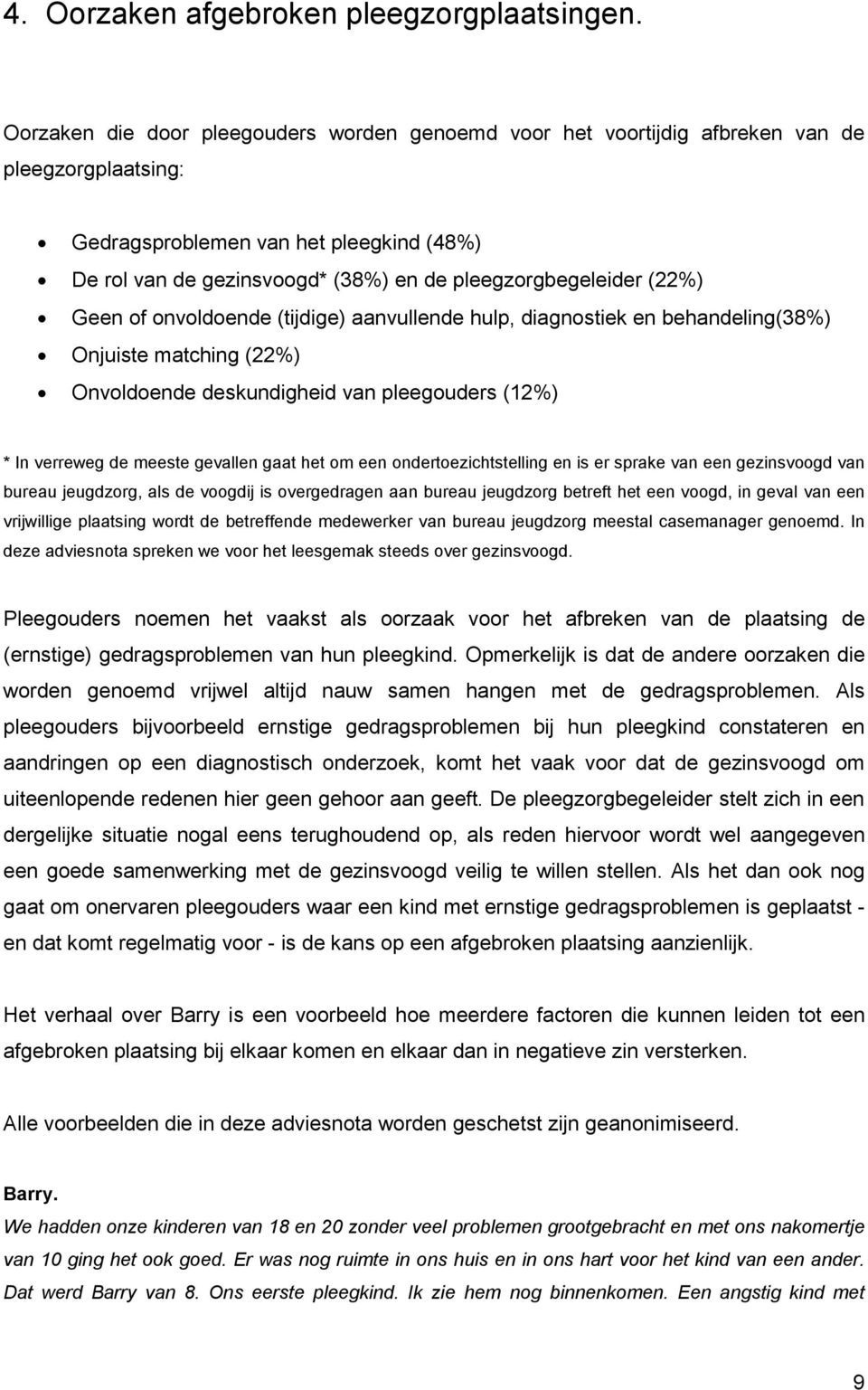 pleegzorgbegeleider (22%) Geen of onvoldoende (tijdige) aanvullende hulp, diagnostiek en behandeling(38%) Onjuiste matching (22%) Onvoldoende deskundigheid van pleegouders (12%) * In verreweg de