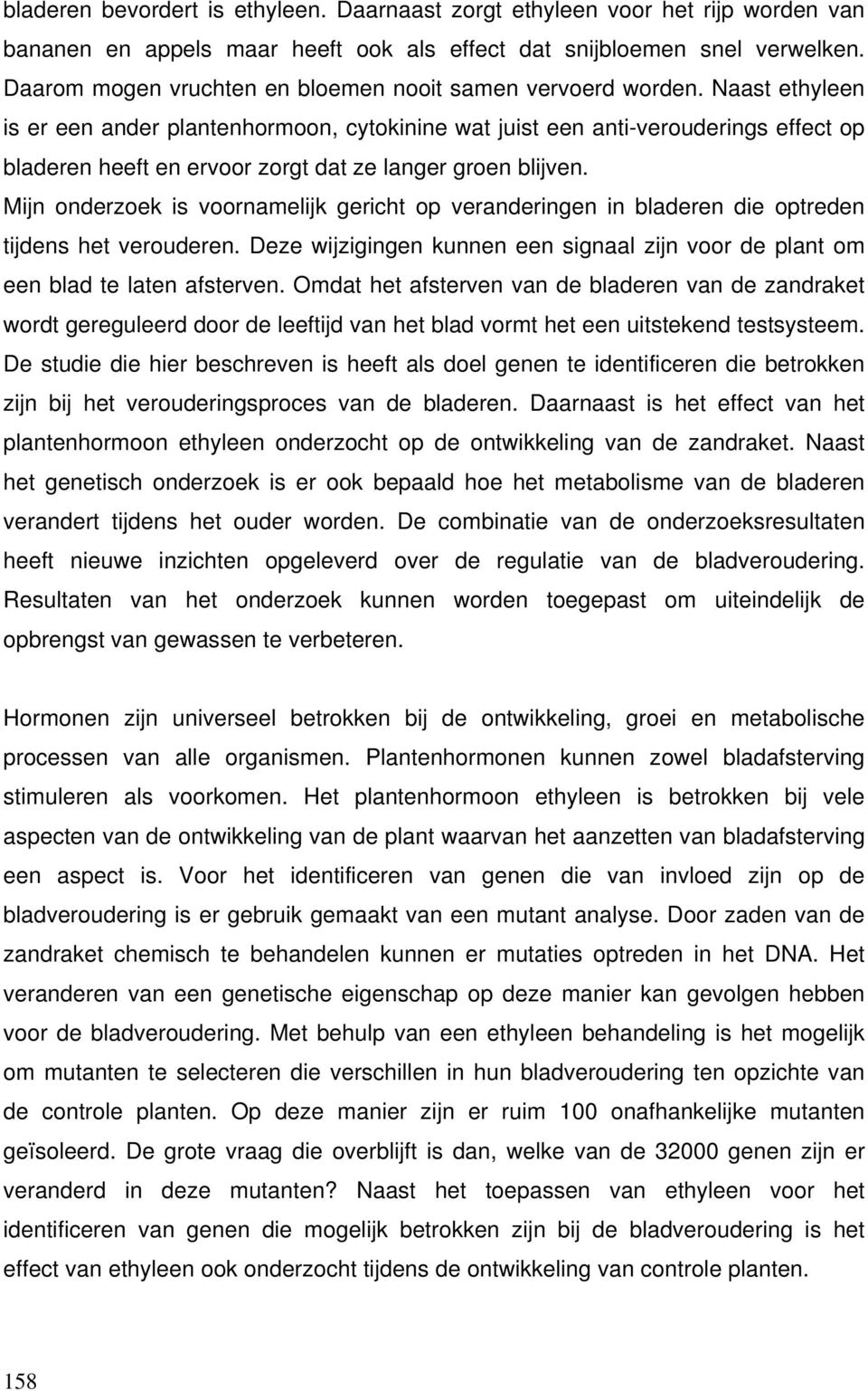 Naast ethyleen is er een ander plantenhormoon, cytokinine wat juist een anti-verouderings effect op bladeren heeft en ervoor zorgt dat ze langer groen blijven.