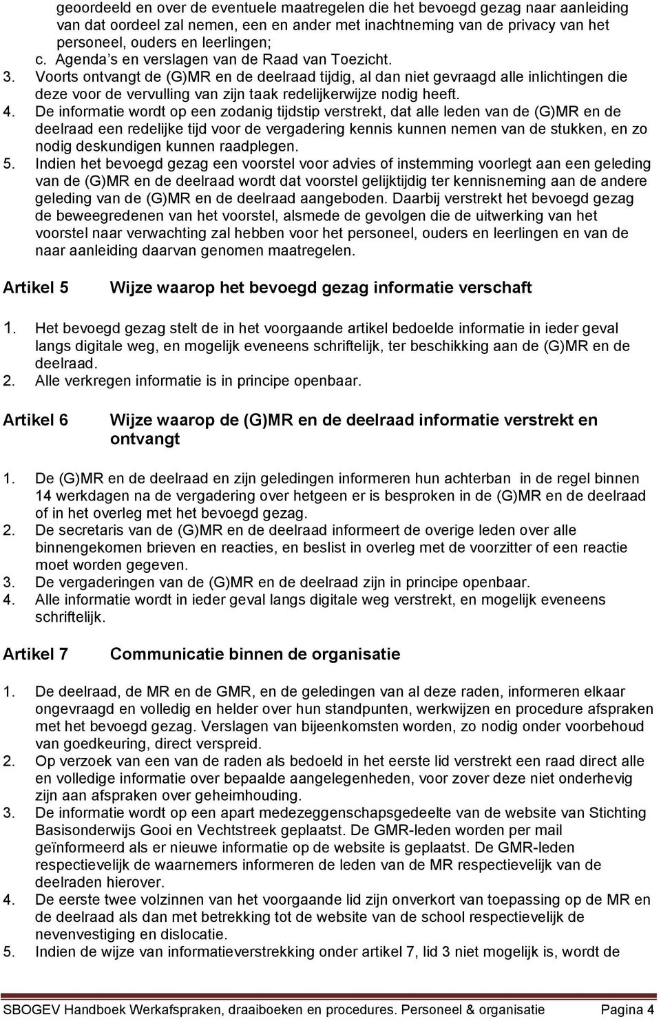 Voorts ontvangt de (G)MR en de deelraad tijdig, al dan niet gevraagd alle inlichtingen die deze voor de vervulling van zijn taak redelijkerwijze nodig heeft. 4.