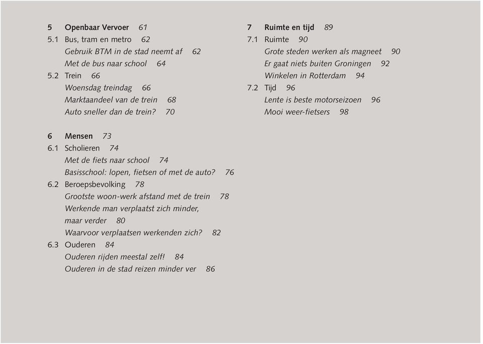 1 Ruimte 90 Grote steden werken als magneet 90 Er gaat niets buiten Groningen 92 Winkelen in Rotterdam 94 7.2 Tijd 96 Lente is beste motorseizoen 96 Mooi weer-fietsers 98 6 Mensen 73 6.