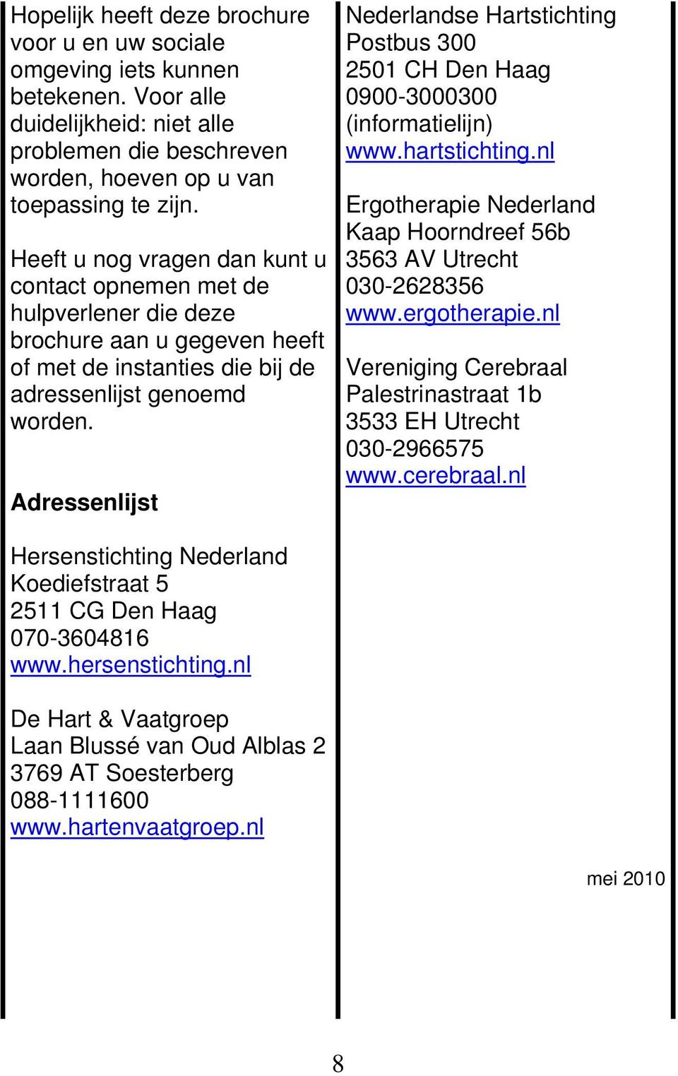 Adressenlijst Nederlandse Hartstichting Postbus 300 2501 CH Den Haag 0900-3000300 (informatielijn) www.hartstichting.nl Ergotherapie Nederland Kaap Hoorndreef 56b 3563 AV Utrecht 030-2628356 www.
