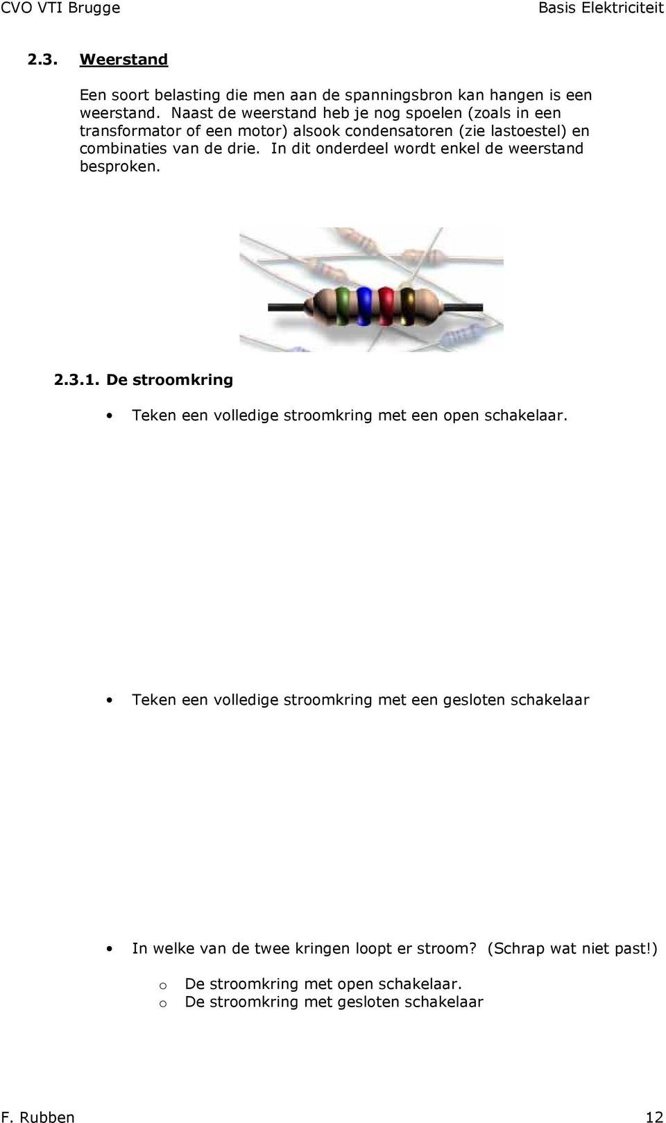 In dit nderdeel wrdt enkel de weerstand besprken. 2.3.1. De strmkring Teken een vlledige strmkring met een pen schakelaar.