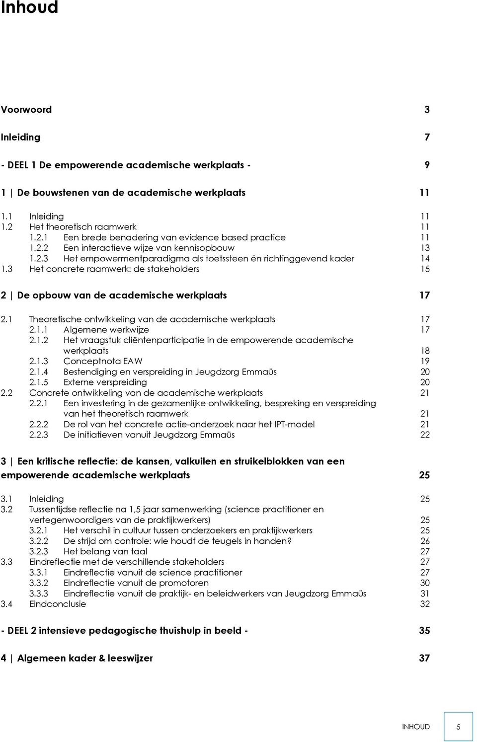 3 Het concrete raamwerk: de stakeholders 15 2 De opbouw van de academische werkplaats 17 2.1 Theoretische ontwikkeling van de academische werkplaats 17 2.1.1 Algemene werkwijze 17 2.1.2 Het vraagstuk cliëntenparticipatie in de empowerende academische werkplaats 18 2.