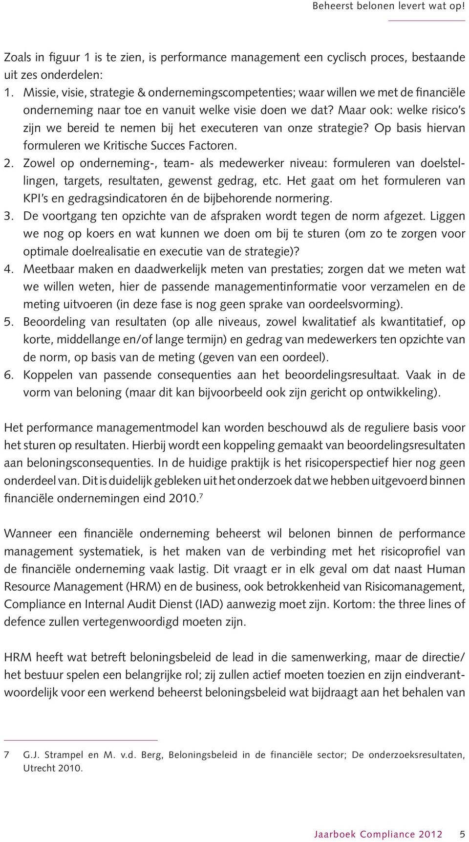 Maar ook: welke risico s zijn we bereid te nemen bij het executeren van onze strategie? Op basis hiervan formuleren we Kritische Succes Factoren. 2.