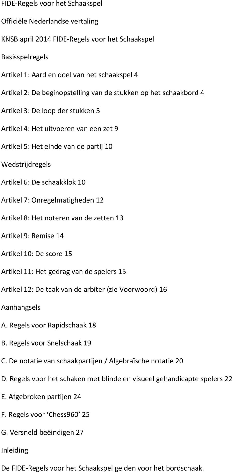 schaakklok 10 Artikel 7: Onregelmatigheden 12 Artikel 8: Het noteren van de zetten 13 Artikel 9: Remise 14 Artikel 10: De score 15 Artikel 11: Het gedrag van de spelers 15 Artikel 12: De taak van de