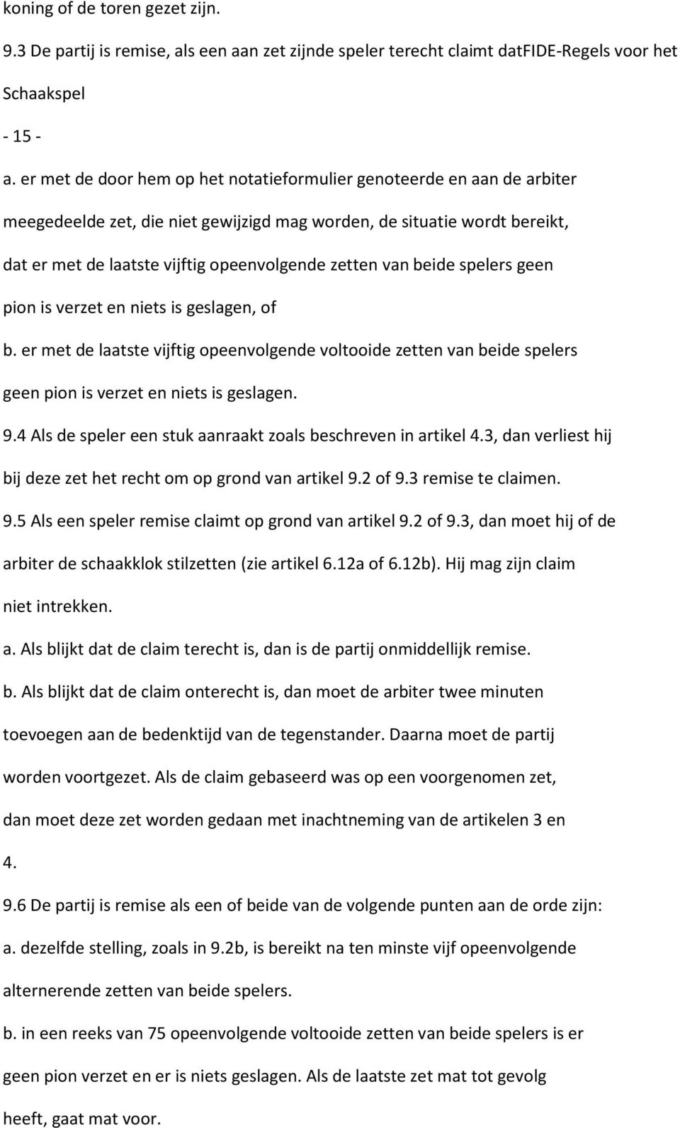 van beide spelers geen pion is verzet en niets is geslagen, of b. er met de laatste vijftig opeenvolgende voltooide zetten van beide spelers geen pion is verzet en niets is geslagen. 9.