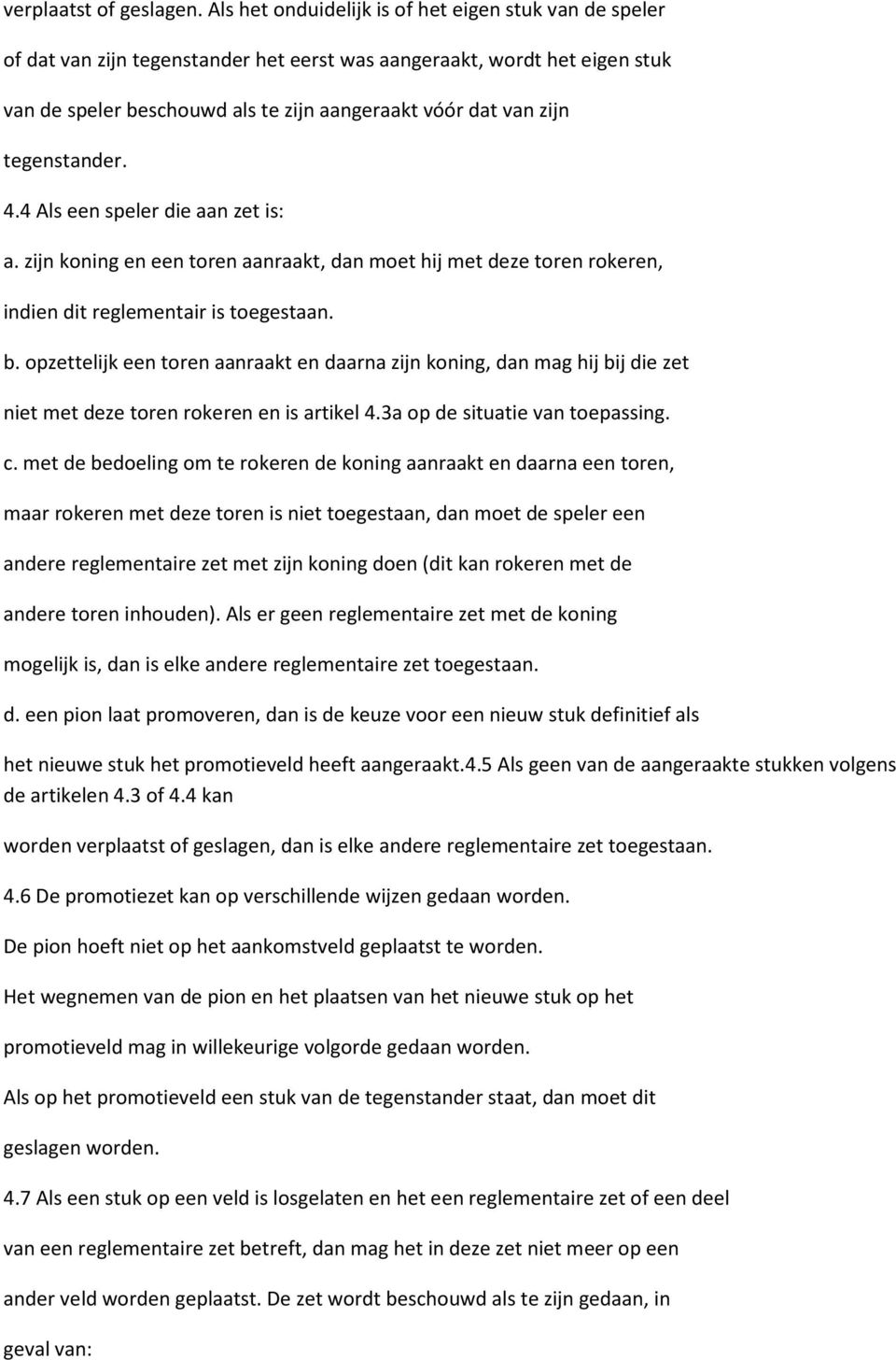 tegenstander. 4.4 Als een speler die aan zet is: a. zijn koning en een toren aanraakt, dan moet hij met deze toren rokeren, indien dit reglementair is toegestaan. b.