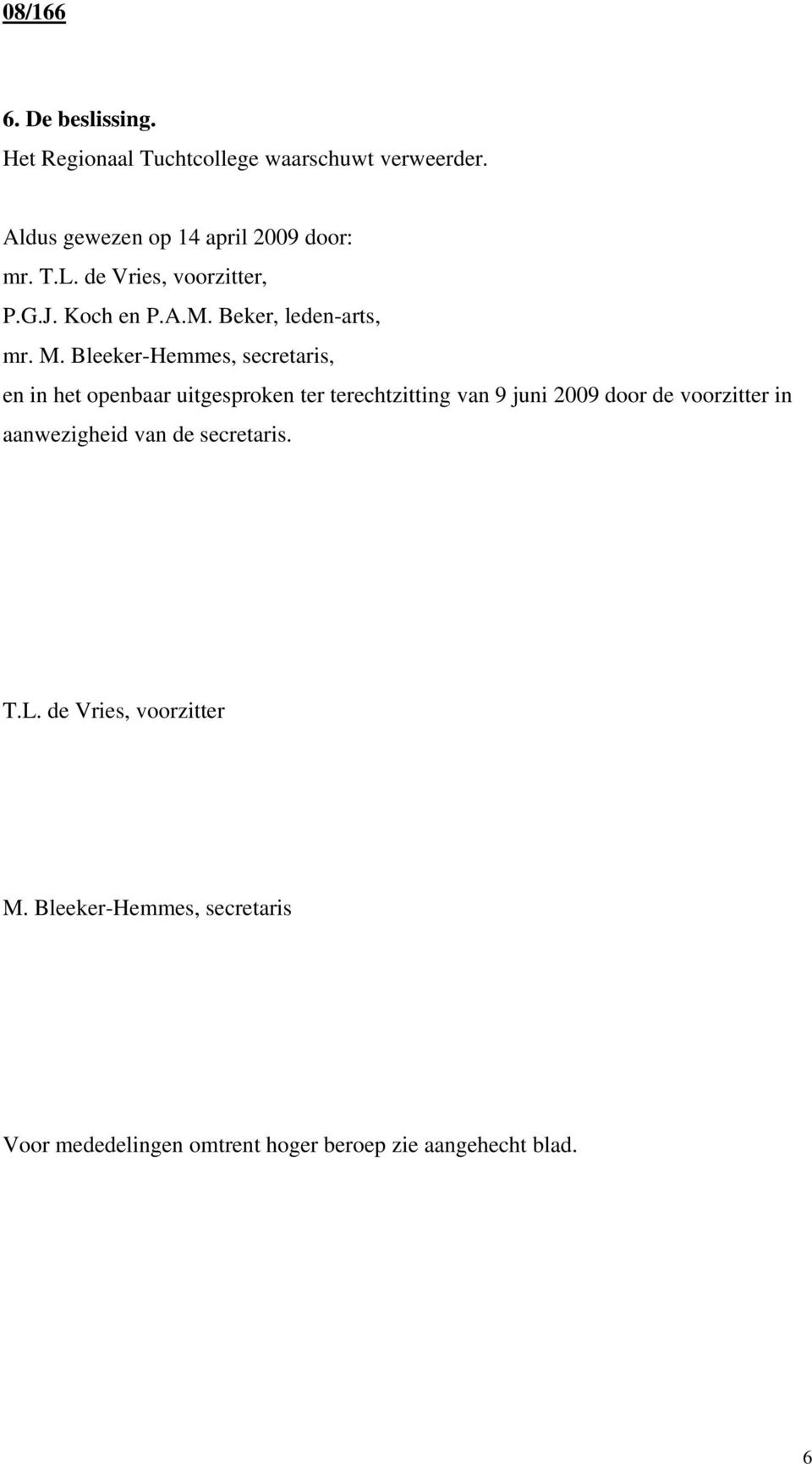 Bleeker-Hemmes, secretaris, en in het openbaar uitgesproken ter terechtzitting van 9 juni 2009 door de