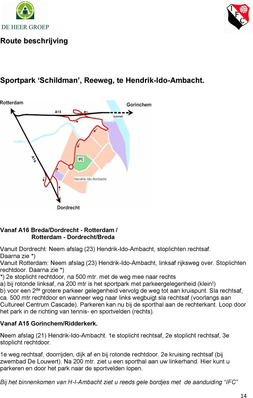 Daarna zie *) Vanuit Rotterdam: Neem afslag (23) Hendrik-Ido-Ambacht, linksaf rijksweg over. Stoplichten rechtdoor. Daarna zie *) *) 2e stoplicht rechtdoor, na 500 mtr.