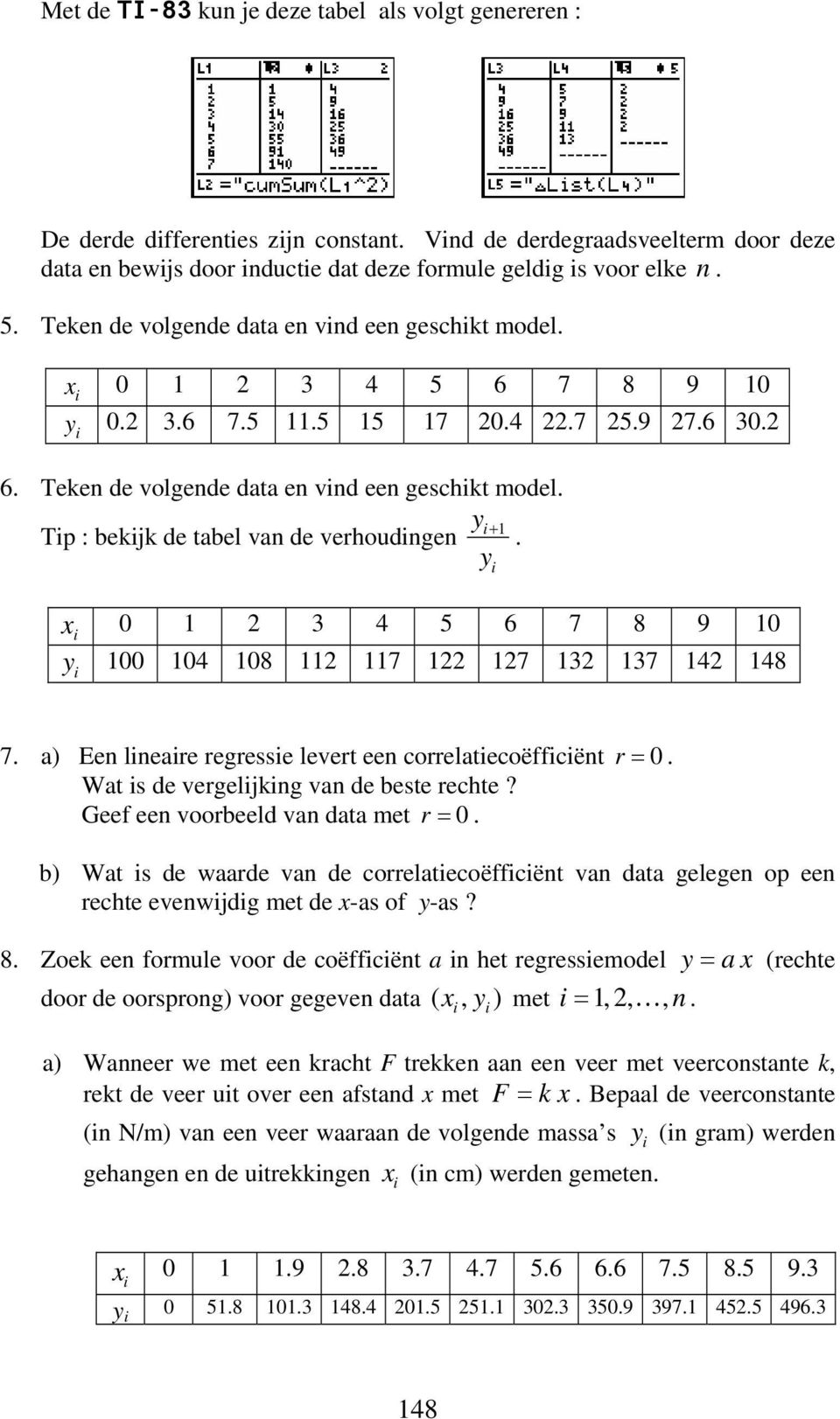 x 0 3 4 5 6 7 8 9 0 y 00 04 08 7 7 3 37 4 48 7. a) Ee leare regresse levert ee correlatecoëffcët r = 0. Wat s de vergeljkg va de beste rechte? Geef ee voorbeeld va data met r = 0.