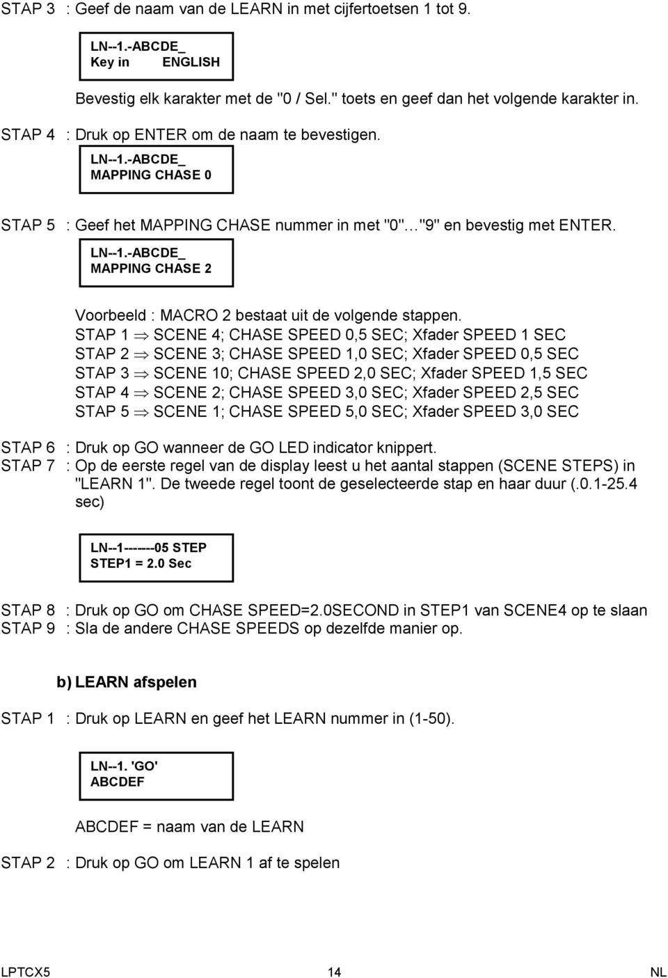 STAP 1 SCENE 4; CHASE SPEED 0,5 SEC; Xfader SPEED 1 SEC STAP 2 SCENE 3; CHASE SPEED 1,0 SEC; Xfader SPEED 0,5 SEC STAP 3 SCENE 10; CHASE SPEED 2,0 SEC; Xfader SPEED 1,5 SEC STAP 4 SCENE 2; CHASE