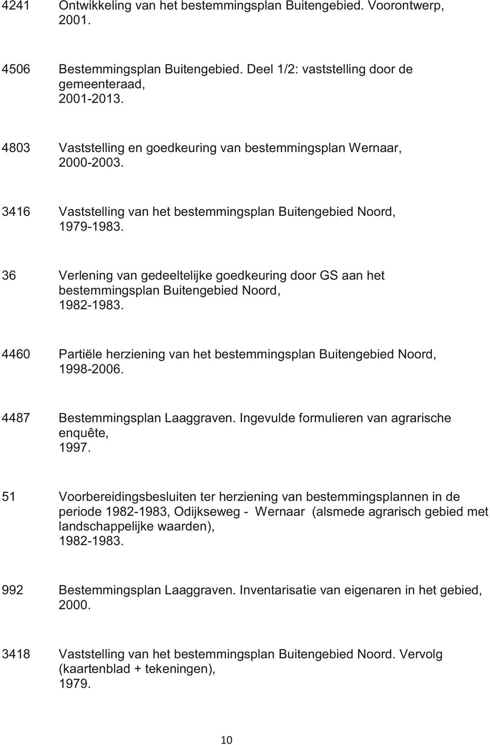 36 Verlening van gedeeltelijke goedkeuring door GS aan het bestemmingsplan Buitengebied Noord, 1982-1983. 4460 Partiële herziening van het bestemmingsplan Buitengebied Noord, 1998-2006.