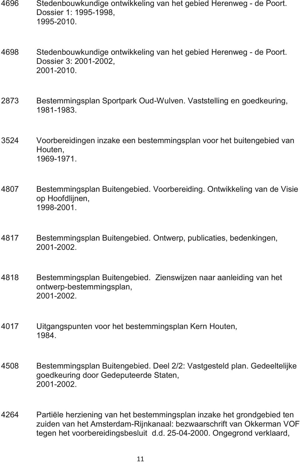 3524 Voorbereidingen inzake een bestemmingsplan voor het buitengebied van Houten, 1969-1971. 4807 Bestemmingsplan Buitengebied. Voorbereiding. Ontwikkeling van de Visie op Hoofdlijnen, 1998-2001.