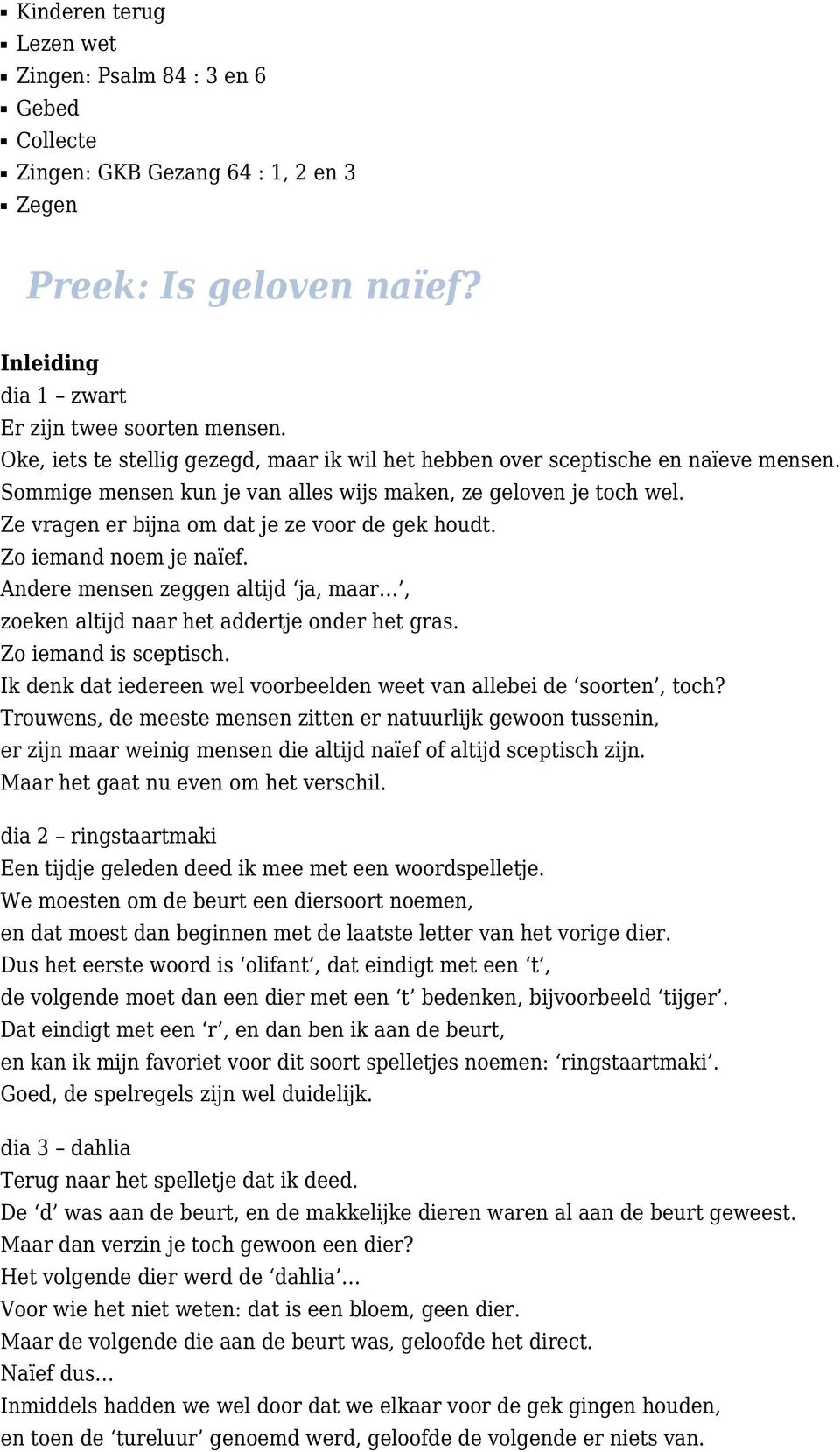 Ze vragen er bijna om dat je ze voor de gek houdt. Zo iemand noem je naïef. Andere mensen zeggen altijd ja, maar, zoeken altijd naar het addertje onder het gras. Zo iemand is sceptisch.