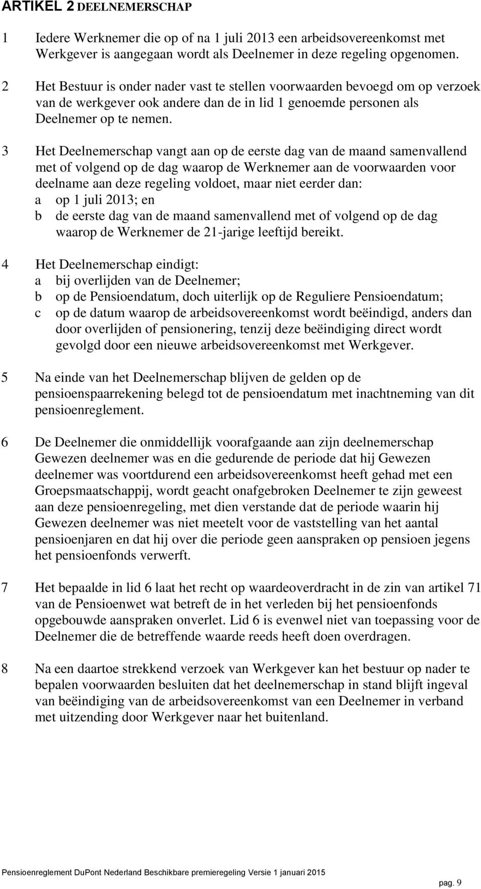 3 Het Deelnemerschap vangt aan op de eerste dag van de maand samenvallend met of volgend op de dag waarop de Werknemer aan de voorwaarden voor deelname aan deze regeling voldoet, maar niet eerder