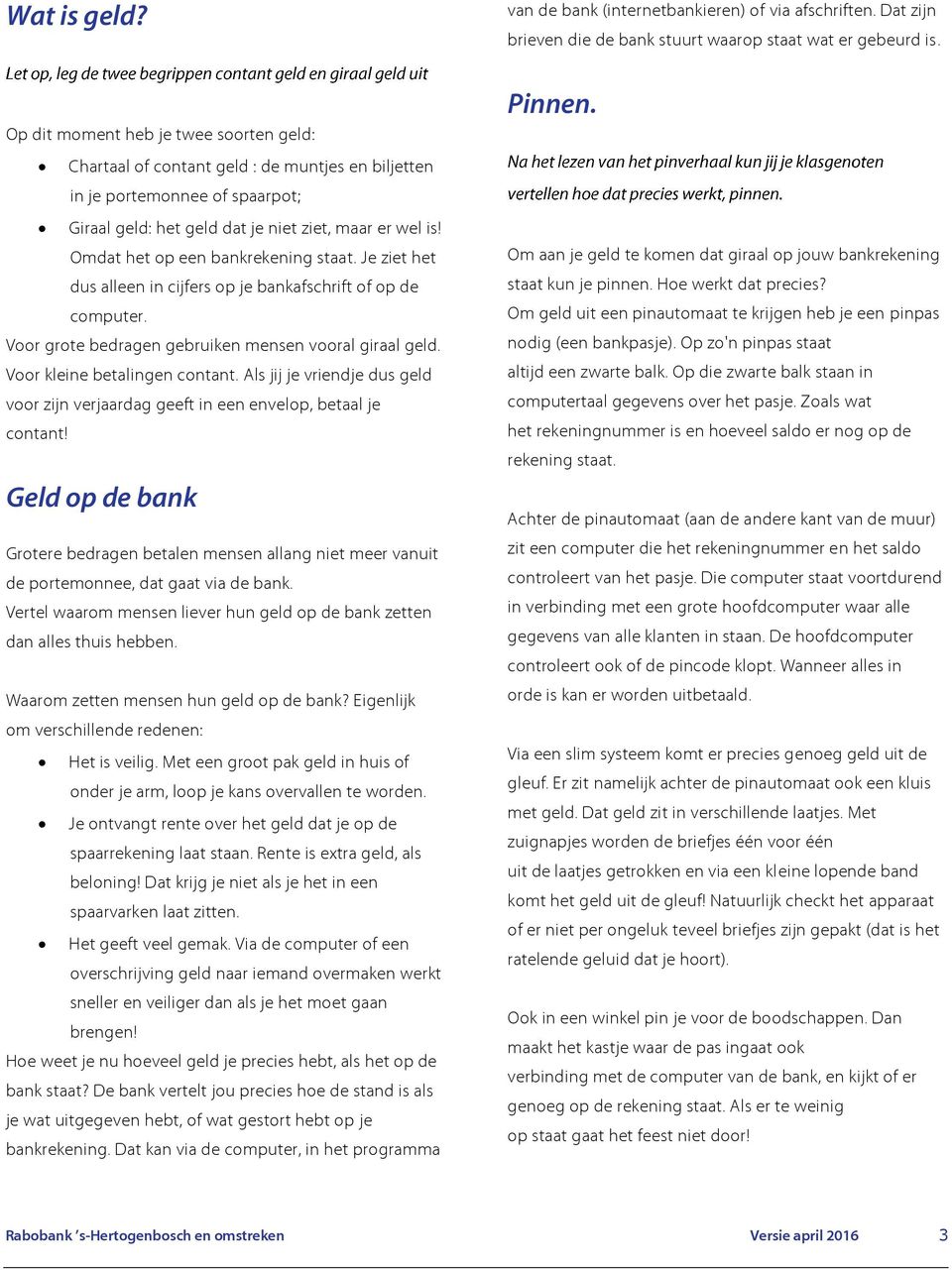 Omdat het op een bankrekening staat. Je ziet het dus alleen in cijfers op je bankafschrift of op de computer. Voor grote bedragen gebruiken mensen vooral giraal geld. Voor kleine betalingen contant.