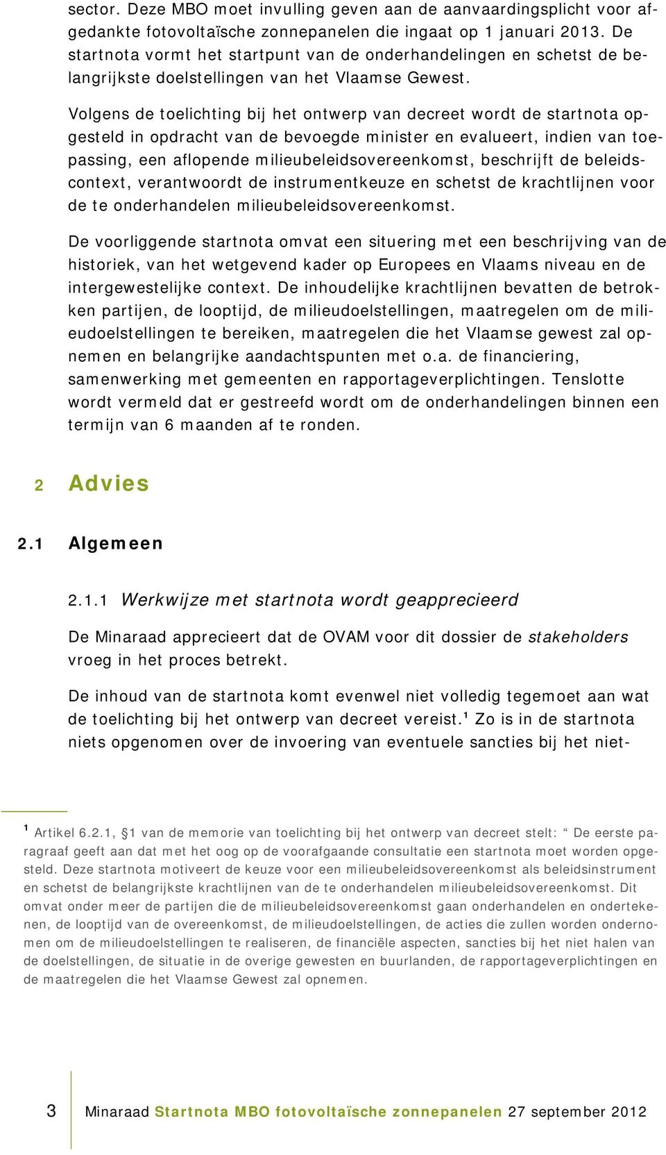 Volgens de toelichting bij het ontwerp van decreet wordt de startnota opgesteld in opdracht van de bevoegde minister en evalueert, indien van toepassing, een aflopende milieubeleidsovereenkomst,