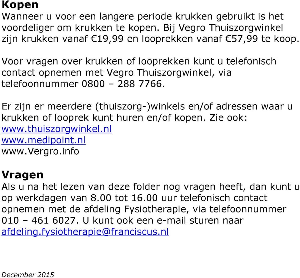 Er zijn er meerdere (thuiszorg-)winkels en/of adressen waar u krukken of looprek kunt huren en/of kopen. Zie ook: www.thuiszorgwinkel.nl www.medipoint.nl www.vergro.