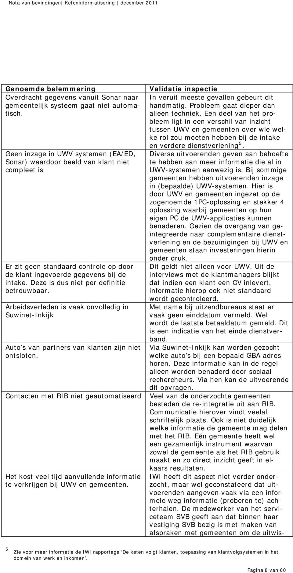 Deze is dus niet per definitie betrouwbaar. Arbeidsverleden is vaak onvolledig in Suwinet-Inkijk Auto s van partners van klanten zijn niet ontsloten.