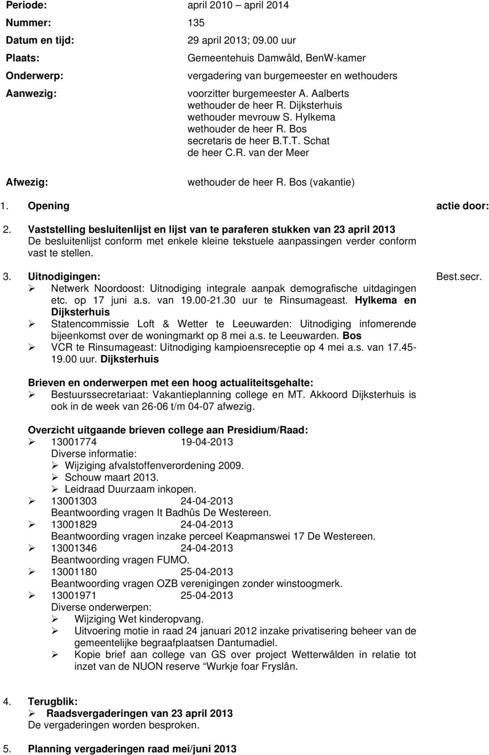 Hylkema wethouder de heer R. Bos secretaris de heer B.T.T. Schat de heer C.R. van der Meer Afwezig: wethouder de heer R. Bos (vakantie) 1. Opening actie door: 2.