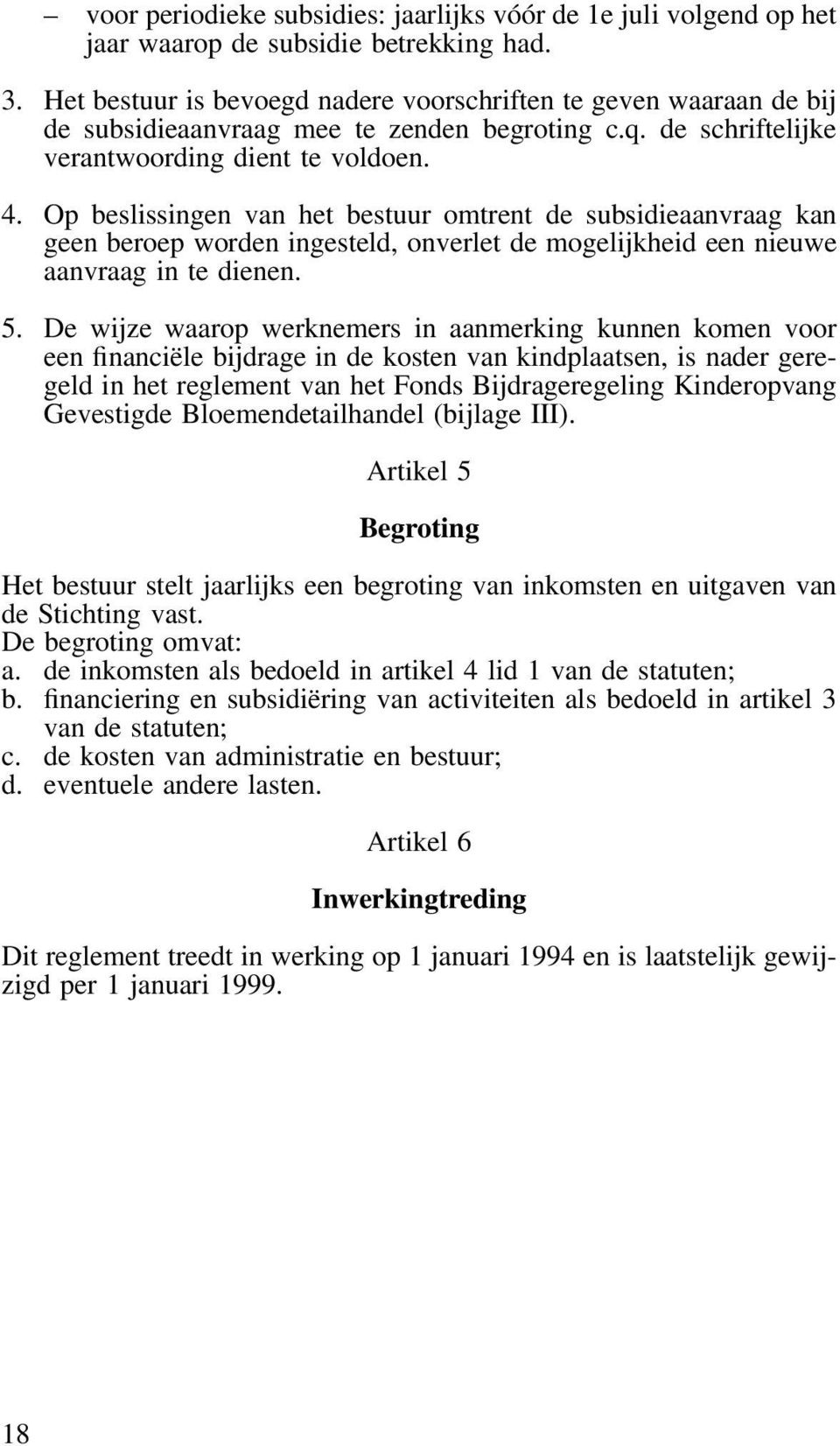 Op beslissingen van het bestuur omtrent de subsidieaanvraag kan geen beroep worden ingesteld, onverlet de mogelijkheid een nieuwe aanvraag in te dienen. 5.