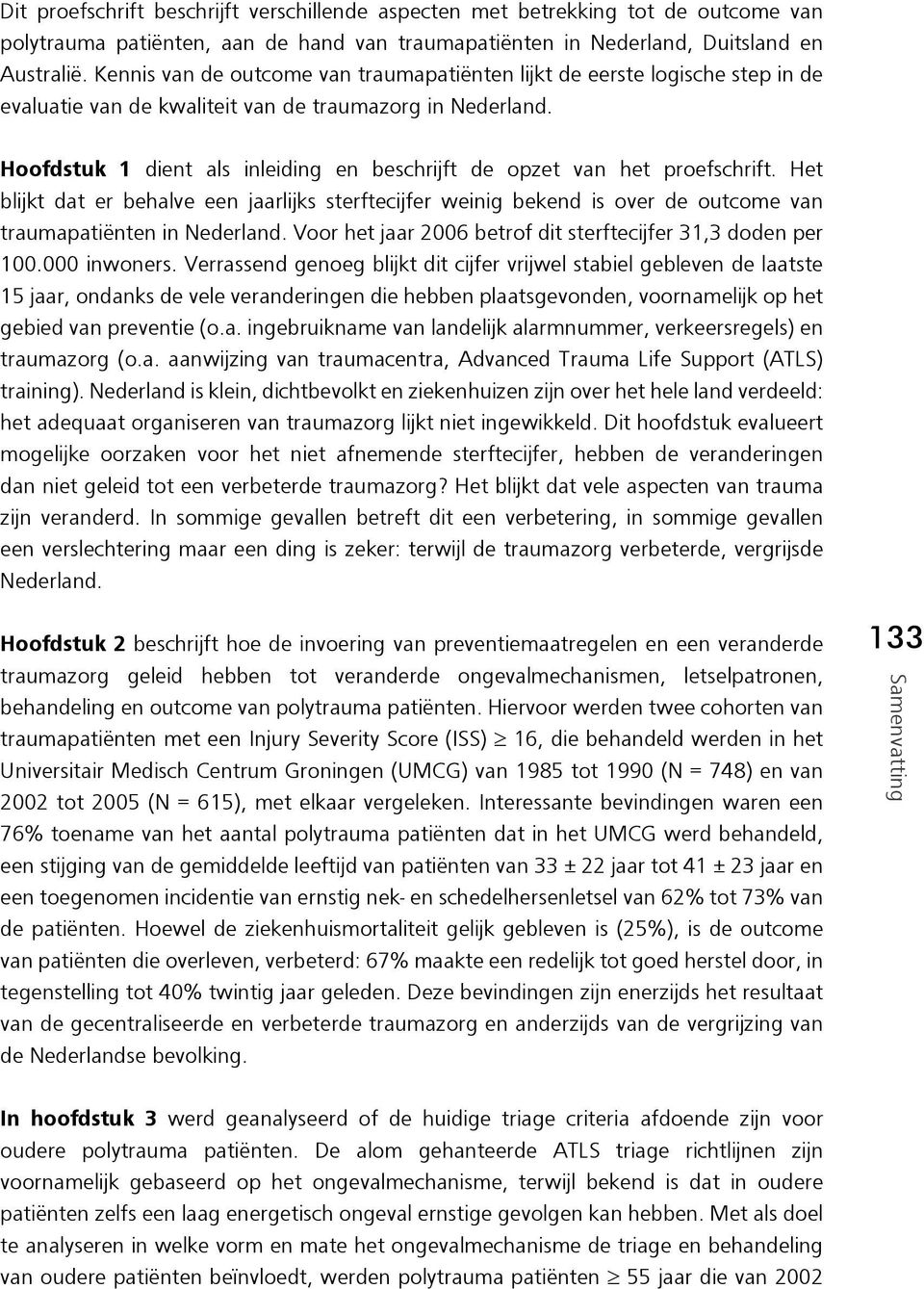 Hoofdstuk 1 dient als inleiding en beschrijft de opzet van het proefschrift. Het blijkt dat er behalve een jaarlijks sterftecijfer weinig bekend is over de outcome van traumapatiënten in Nederland.